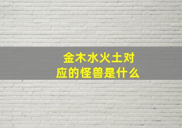 金木水火土对应的怪兽是什么