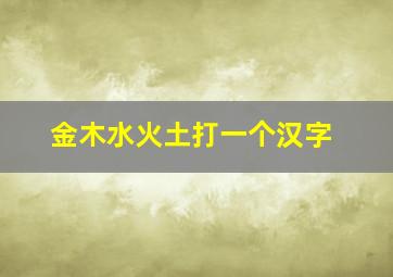 金木水火土打一个汉字