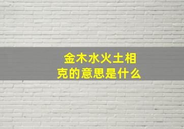 金木水火土相克的意思是什么