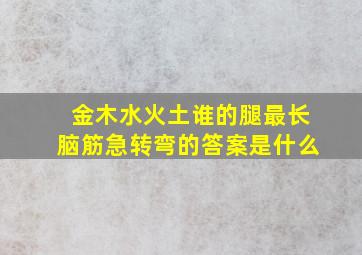 金木水火土谁的腿最长脑筋急转弯的答案是什么