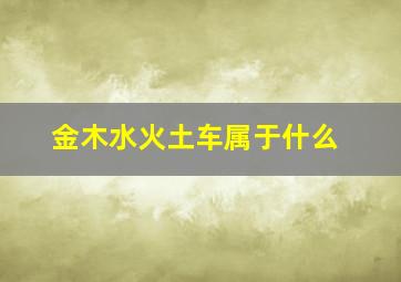 金木水火土车属于什么