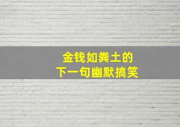 金钱如粪土的下一句幽默搞笑