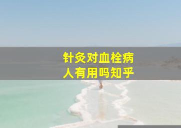 针灸对血栓病人有用吗知乎