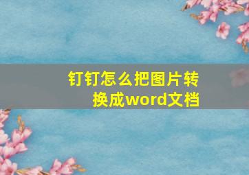 钉钉怎么把图片转换成word文档