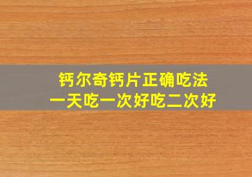 钙尔奇钙片正确吃法一天吃一次好吃二次好