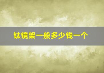 钛镜架一般多少钱一个