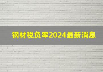 钢材税负率2024最新消息