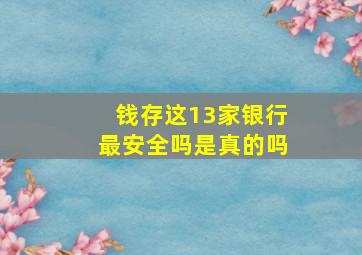 钱存这13家银行最安全吗是真的吗