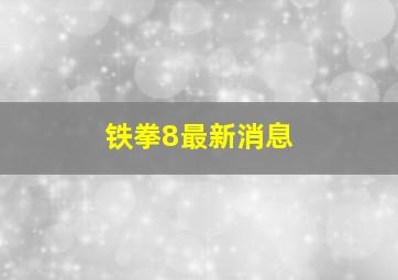 铁拳8最新消息