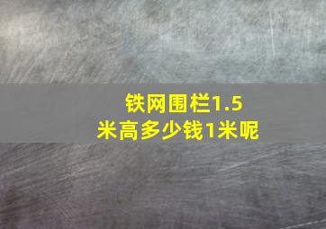 铁网围栏1.5米高多少钱1米呢