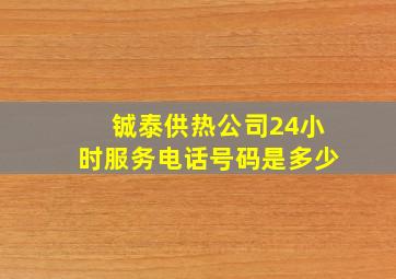 铖泰供热公司24小时服务电话号码是多少