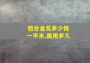 铝合金瓦多少钱一平米,能用多久