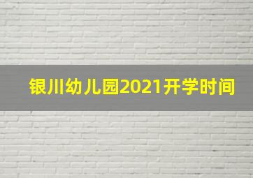 银川幼儿园2021开学时间