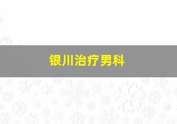 银川治疗男科