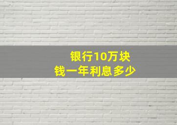 银行10万块钱一年利息多少