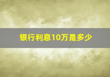 银行利息10万是多少