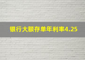 银行大额存单年利率4.25