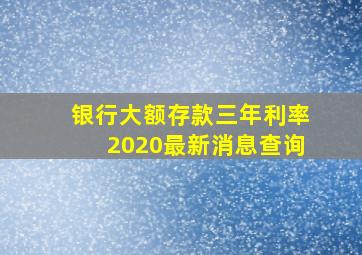 银行大额存款三年利率2020最新消息查询