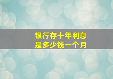 银行存十年利息是多少钱一个月