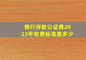 银行存款公证费2023年收费标准是多少