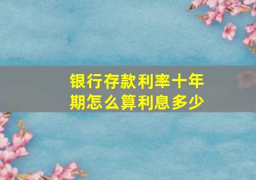 银行存款利率十年期怎么算利息多少