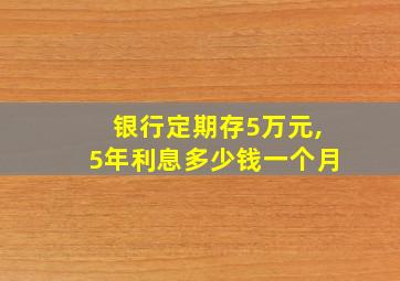 银行定期存5万元,5年利息多少钱一个月