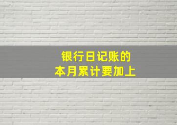 银行日记账的本月累计要加上