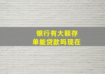 银行有大额存单能贷款吗现在