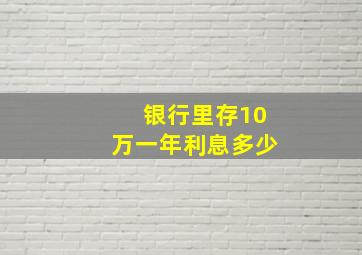 银行里存10万一年利息多少