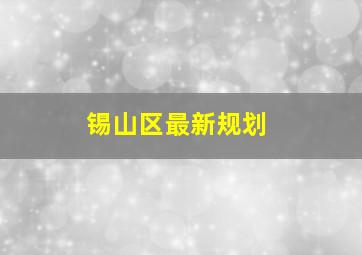 锡山区最新规划