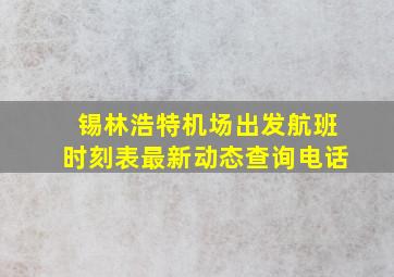 锡林浩特机场出发航班时刻表最新动态查询电话