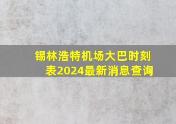 锡林浩特机场大巴时刻表2024最新消息查询