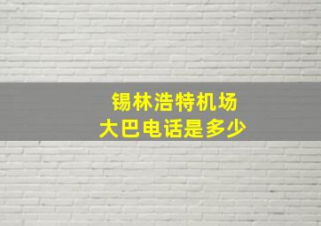 锡林浩特机场大巴电话是多少