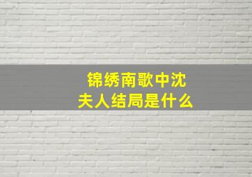 锦绣南歌中沈夫人结局是什么