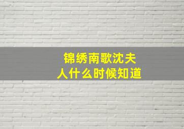 锦绣南歌沈夫人什么时候知道