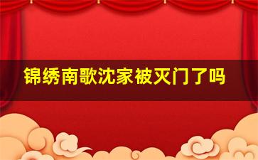 锦绣南歌沈家被灭门了吗