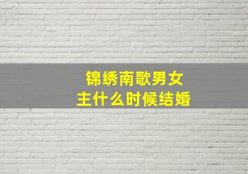 锦绣南歌男女主什么时候结婚