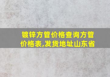 镀锌方管价格查询方管价格表,发货地址山东省