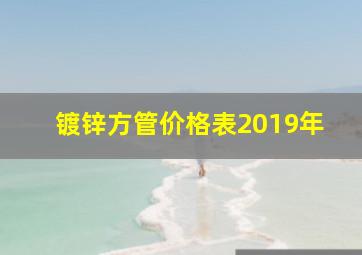 镀锌方管价格表2019年