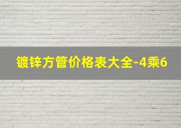 镀锌方管价格表大全-4乘6