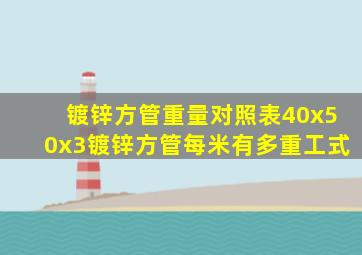 镀锌方管重量对照表40x50x3镀锌方管每米有多重工式