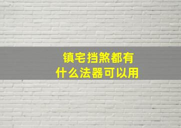 镇宅挡煞都有什么法器可以用