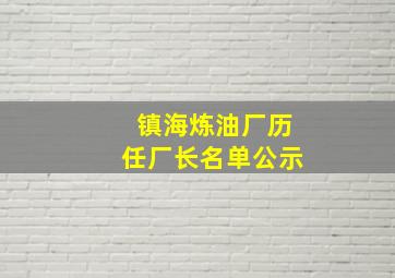 镇海炼油厂历任厂长名单公示