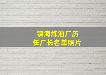 镇海炼油厂历任厂长名单照片