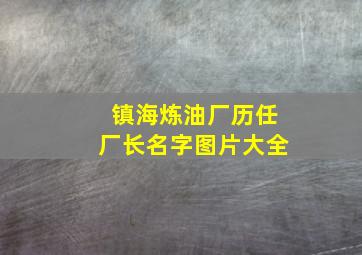 镇海炼油厂历任厂长名字图片大全