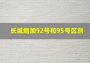 长城炮加92号和95号区别