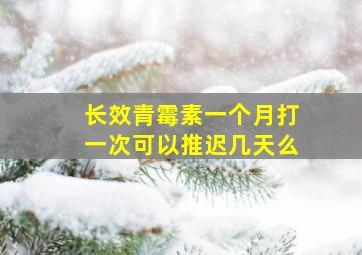 长效青霉素一个月打一次可以推迟几天么