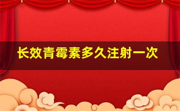 长效青霉素多久注射一次