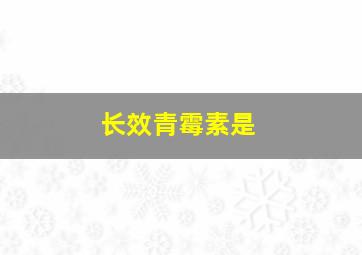 长效青霉素是