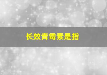 长效青霉素是指